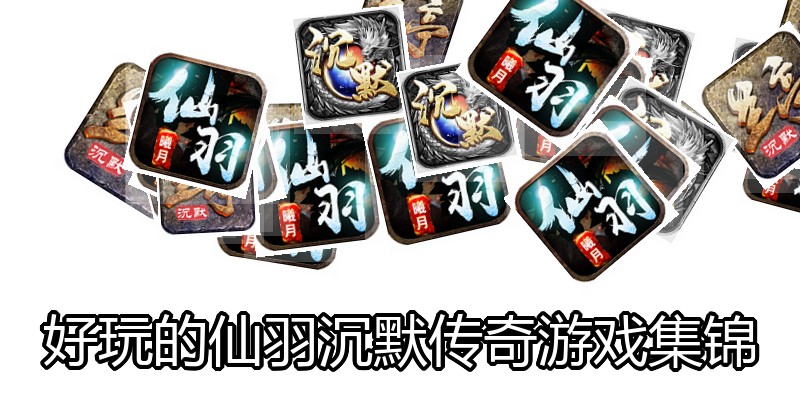 好玩的仙羽沉默传奇游戏集锦