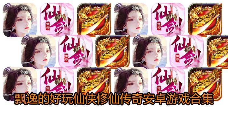飘逸的好玩仙侠修仙传奇安卓游戏合集