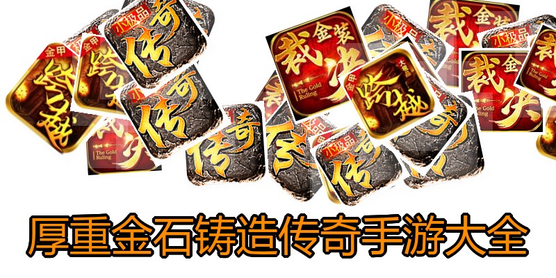 厚重金石铸造传奇手游大全