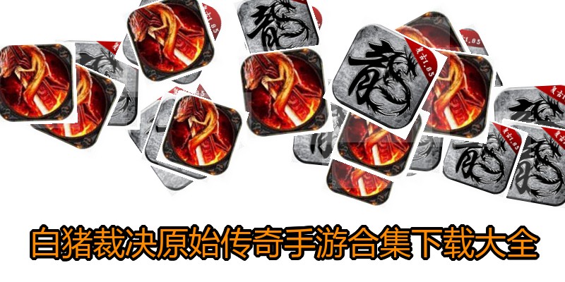 白猪裁决原始传奇手游合集下载大全