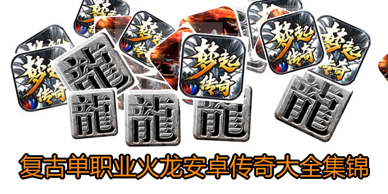 复古单职业火龙安卓传奇大全集锦
