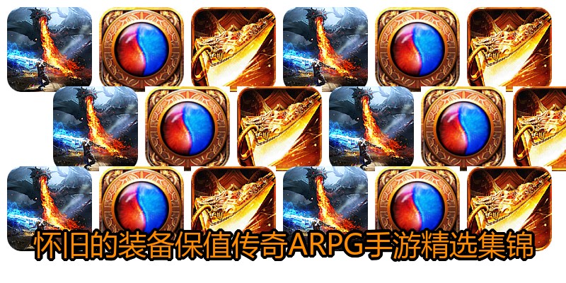 怀旧的装备保值传奇ARPG手游精选集锦