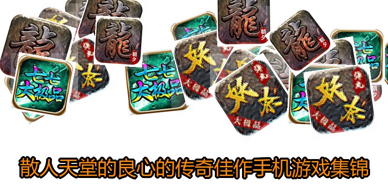 散人天堂的良心的传奇佳作手机游戏集锦
