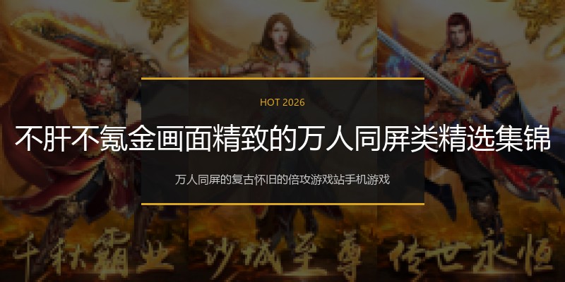 不肝不氪金画面精致的万人同屏类精选集锦