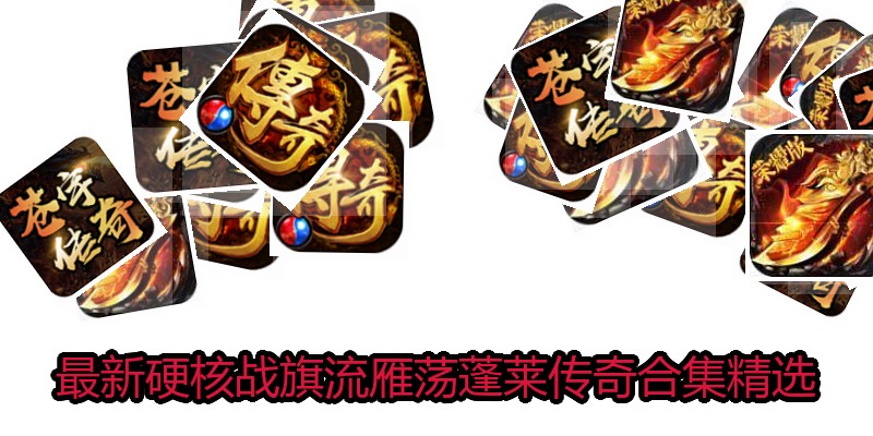 最新硬核战旗流雁荡蓬莱传奇合集精选