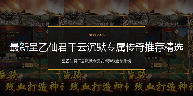 最新呈乙仙君千云沉默专属传奇推荐精选