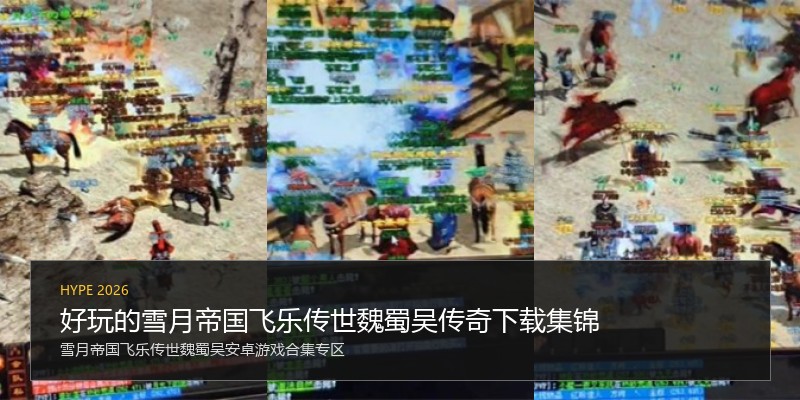 好玩的雪月帝国飞乐传世魏蜀吴传奇下载集锦