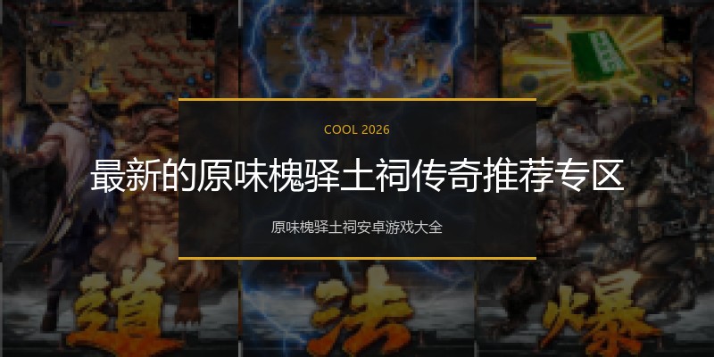 最新的原味槐驿土祠传奇推荐专区