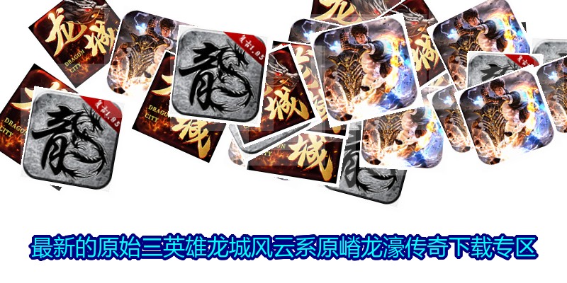 最新的原始三英雄龙城风云系原嵴龙濠传奇下载专区