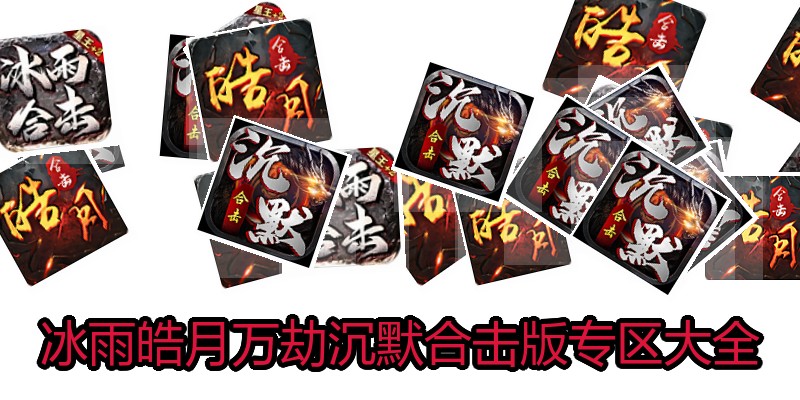 冰雨皓月万劫沉默合击版专区大全