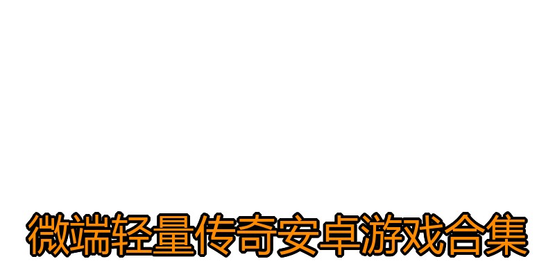 微端轻量传奇安卓游戏合集