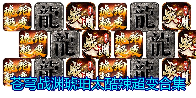 苍穹战渊琥珀太酷辣超变合集