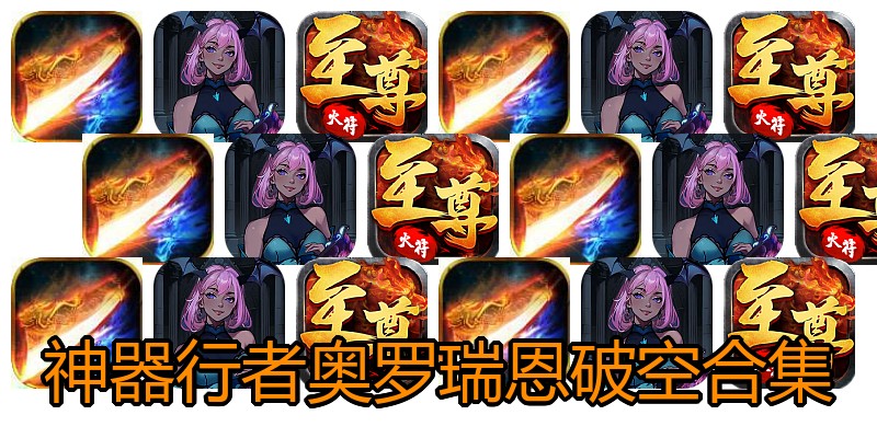 神器行者奥罗瑞恩破空合集