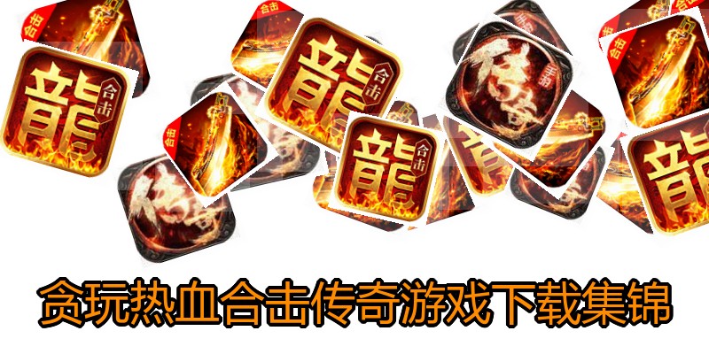 贪玩热血合击传奇游戏下载集锦