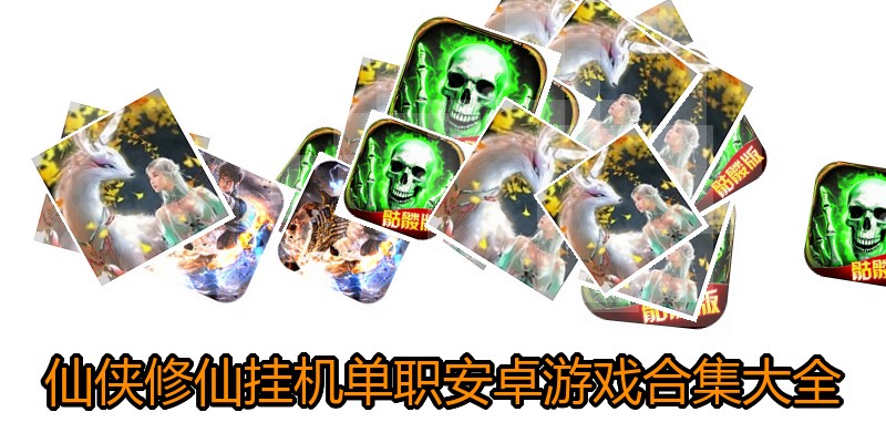 仙侠修仙挂机单职安卓游戏合集大全